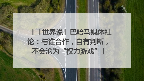 「世界说」巴哈马媒体社论：与谁合作，自有判断，不会沦为“权力游戏”