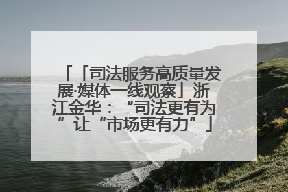 「司法服务高质量发展·媒体一线观察」浙江金华：“司法更有为”让“市场更有力”