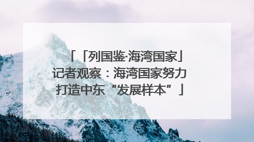 「列国鉴·海湾国家」记者观察：海湾国家努力打造中东“发展样本”