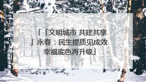 「文明城市 共建共享」永春：民生提质见成效 幸福底色再升级