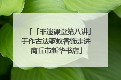 「非遗课堂第八讲」手作古法驱蚊香饰走进商丘市新华书店
