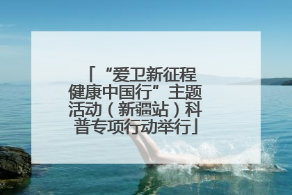 “爱卫新征程 健康中国行”主题活动（新疆站）科普专项行动举行