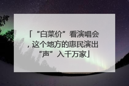 “白菜价”看演唱会，这个地方的惠民演出“声”入千万家