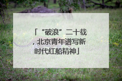 “破浪”二十载，北京青年谱写新时代红船精神