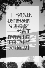 “祖先比我们想象的先进得多”——考古工作者泰山脚下探寻中华文明起源