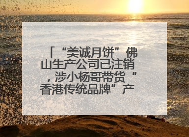 “美诚月饼”佛山生产公司已注销，涉小杨哥带货“香港传统品牌”产地争议事件