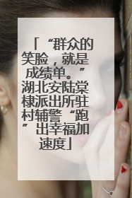 “群众的笑脸，就是成绩单。”湖北安陆棠棣派出所驻村辅警“跑”出幸福加速度