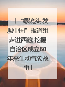 “绿镜头·发现中国”报道组走进西藏 挖掘自治区成立60年来生动气象故事