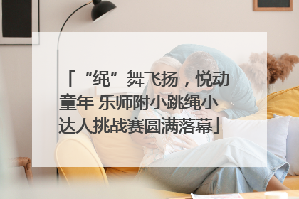 “绳”舞飞扬，悦动童年 乐师附小跳绳小达人挑战赛圆满落幕