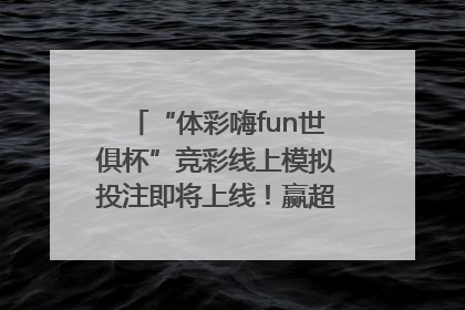 “体彩嗨fun世俱杯”竞彩线上模拟投注即将上线！赢超级大乐透体验券