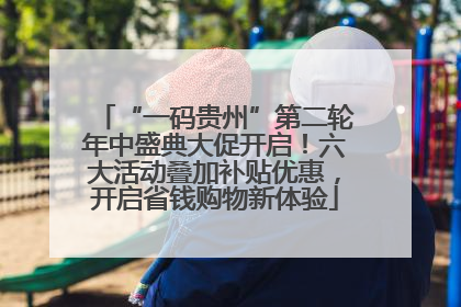 “一码贵州”第二轮年中盛典大促开启！六大活动叠加补贴优惠，开启省钱购物新体验