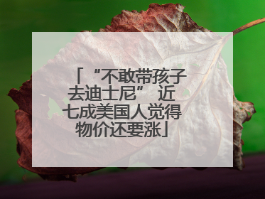 “不敢带孩子去迪士尼” 近七成美国人觉得物价还要涨