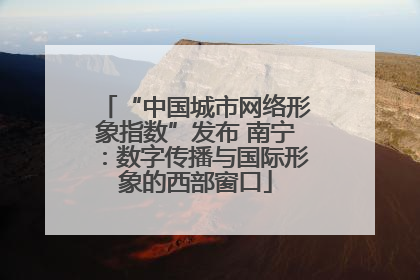 “中国城市网络形象指数”发布 南宁：数字传播与国际形象的西部窗口