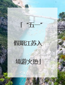 “五一”假期江苏入境游火热