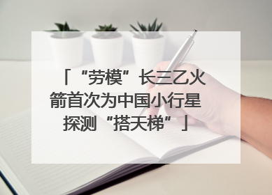 “劳模”长三乙火箭首次为中国小行星探测“搭天梯”
