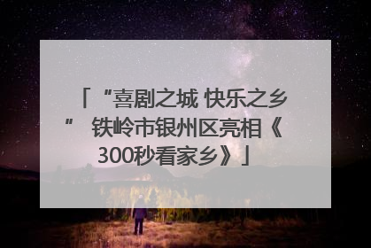 “喜剧之城 快乐之乡” 铁岭市银州区亮相《300秒看家乡》