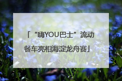 “嗨YOU巴士”流动餐车亮相海淀龙舟赛