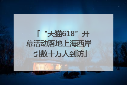 “天猫618”开幕活动落地上海西岸 引数十万人到访