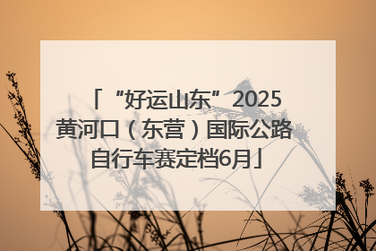 “好运山东”2025黄河口（东营）国际公路自行车赛定档6月