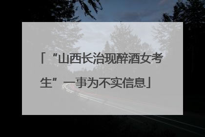 “山西长治现醉酒女考生”一事为不实信息
