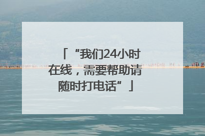 “我们24小时在线，需要帮助请随时打电话”