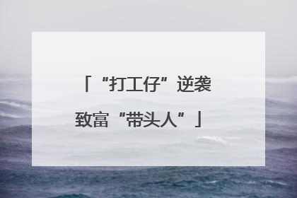 “打工仔”逆袭致富“带头人”