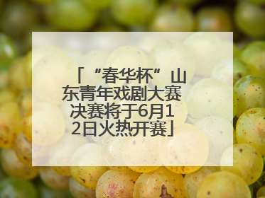 “春华杯”山东青年戏剧大赛决赛将于6月12日火热开赛