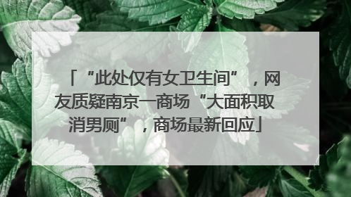 “此处仅有女卫生间”，网友质疑南京一商场“大面积取消男厕”，商场最新回应