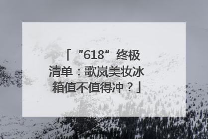 “618”终极清单：歌岚美妆冰箱值不值得冲？