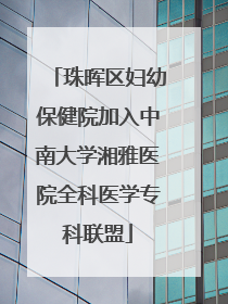 珠晖区妇幼保健院加入中南大学湘雅医院全科医学专科联盟