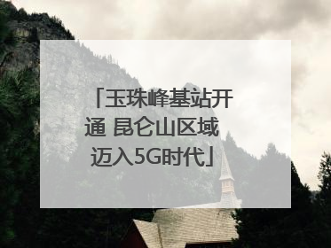 玉珠峰基站开通 昆仑山区域迈入5G时代