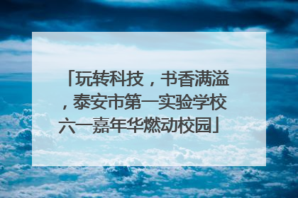 玩转科技，书香满溢，泰安市第一实验学校六一嘉年华燃动校园