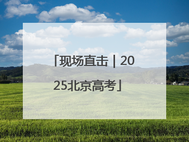 现场直击｜2025北京高考