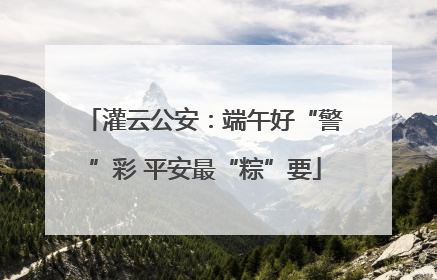 灌云公安：端午好“警”彩 平安最“粽”要