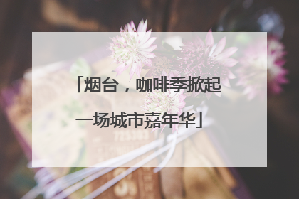 烟台，咖啡季掀起一场城市嘉年华