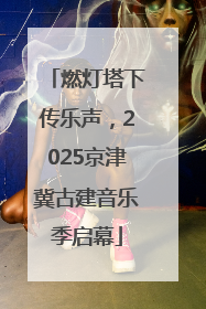 燃灯塔下传乐声，2025京津冀古建音乐季启幕