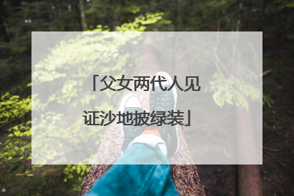 父女两代人见证沙地披绿装