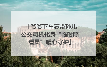 爷爷下车忘带孙儿 公交司机化身“临时照看员”暖心守护