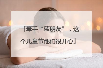 牵手“蓝朋友”，这个儿童节他们很开心