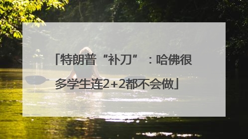 特朗普“补刀”：哈佛很多学生连2+2都不会做
