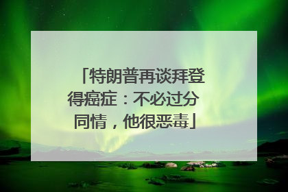 特朗普再谈拜登得癌症：不必过分同情，他很恶毒