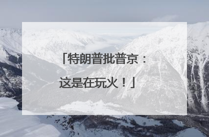 特朗普批普京：这是在玩火！