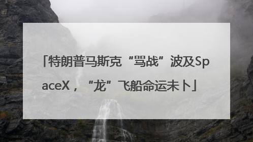 特朗普马斯克“骂战”波及SpaceX，“龙”飞船命运未卜