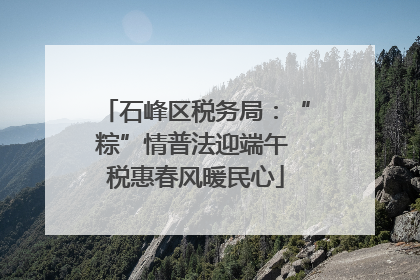 石峰区税务局：“粽”情普法迎端午 税惠春风暖民心