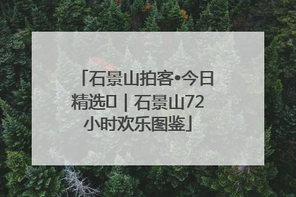 石景山拍客•今日精选⑲｜石景山72小时欢乐图鉴