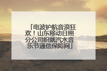 电波护航音浪狂欢！山东移动日照分公司织就汽水音乐节通信保障网