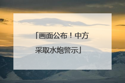 画面公布！中方采取水炮警示