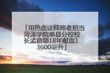 用热血诠释师者担当 菏泽学院单县分校校长孟德领18年献血13600毫升