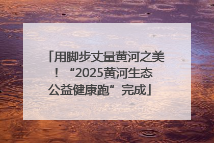 用脚步丈量黄河之美！“2025黄河生态公益健康跑”完成