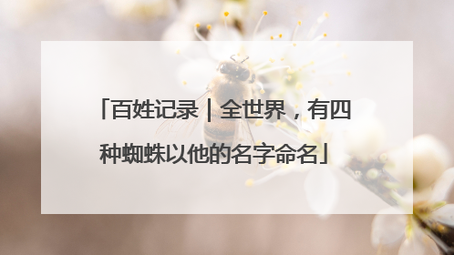 百姓记录｜全世界，有四种蜘蛛以他的名字命名